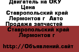 Двигатель на ОКУ  › Цена ­ 9 000 - Ставропольский край, Лермонтов г. Авто » Продажа запчастей   . Ставропольский край,Лермонтов г.